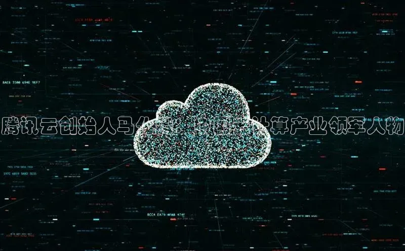 杏悦会员官网登录入口携程腾讯云创始人马化腾：中国云计算产业领军人物