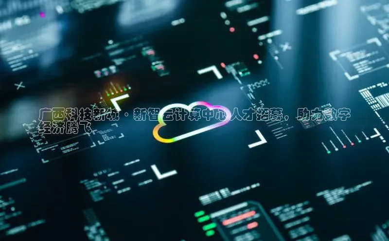 杏悦APP官方网站入口百度大脑广西科技新城·新智云计算中心人才招募，助力数字
经济腾飞