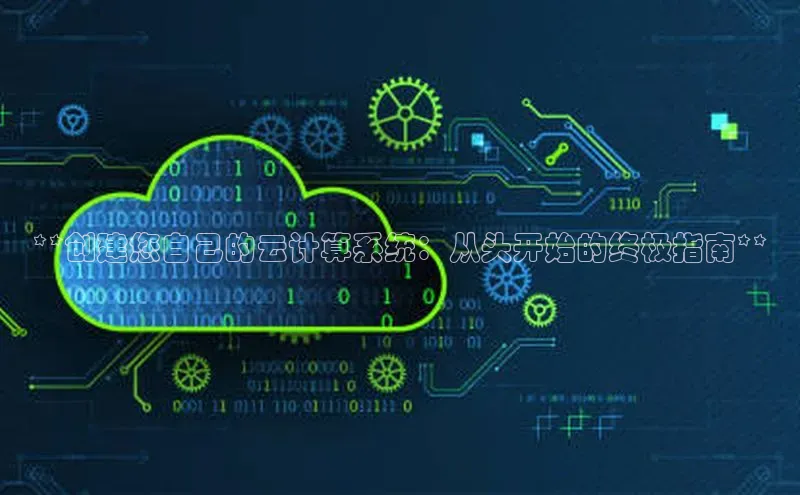 杏悦登陆路线百度智能门户**创建您自己的云计算系统：从头开始的终极指南**