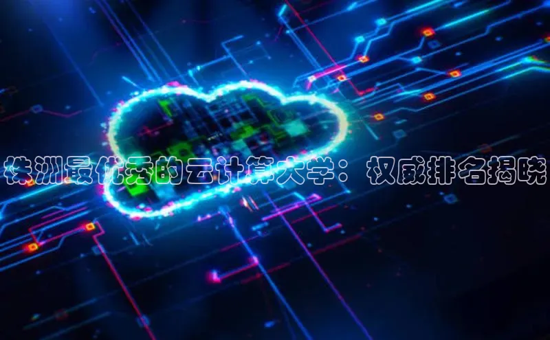 杏悦登陆路线百度智能门户株洲最优秀的云计算大学：权威排名揭晓