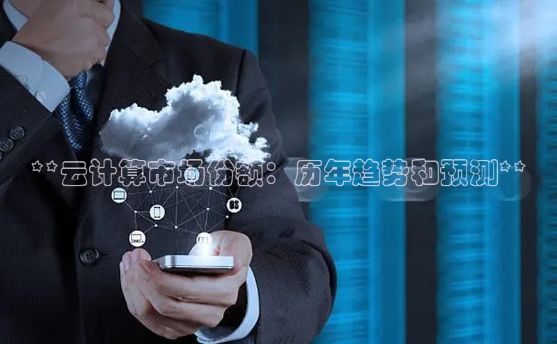 杏悦app官方网站入口下载安装顺丰**云计算市场份额：历年趋势和预测**