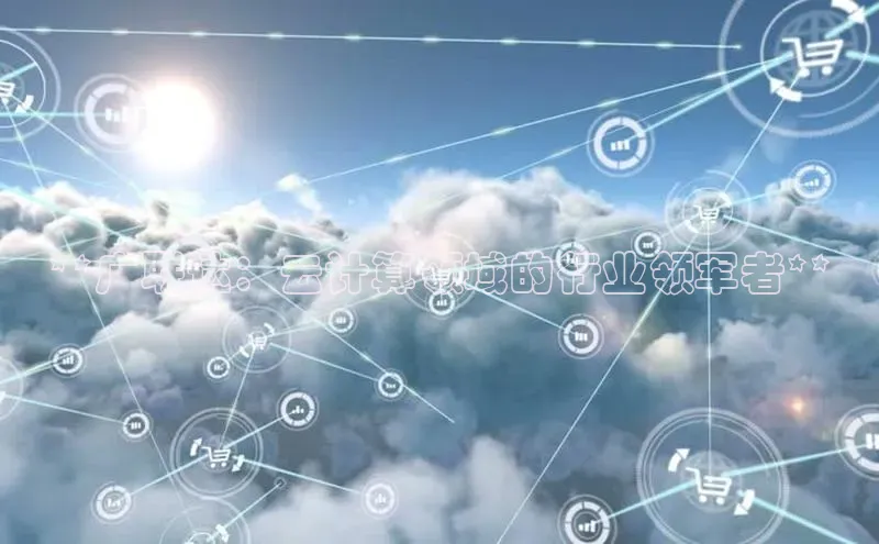 杏悦股东z176五827梨文心一言**广联达：云计算领域的行业领军者**