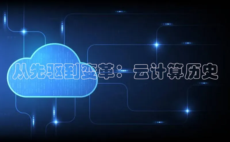 杏悦app官方网站入口下载安装慧博云通从先驱到变革：云计算历史