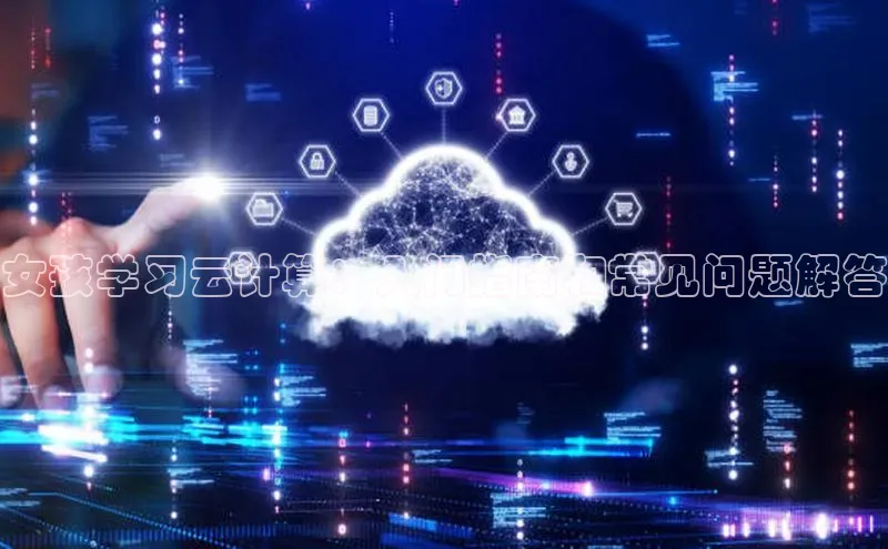 杏悦app官方网站入口下载安装诸葛科技女孩学习云计算：入门指南和常见问题解答
