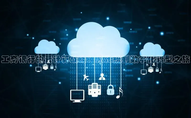 杏悦娱乐官网入口登录注册云创智行工商银行的云计算战略：从传统到数字化转型之旅