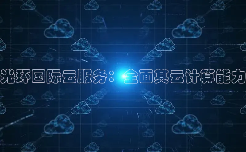 杏悦app下载官网最新版本更新内容度小满支付光环国际云服务：全面其云计算能力