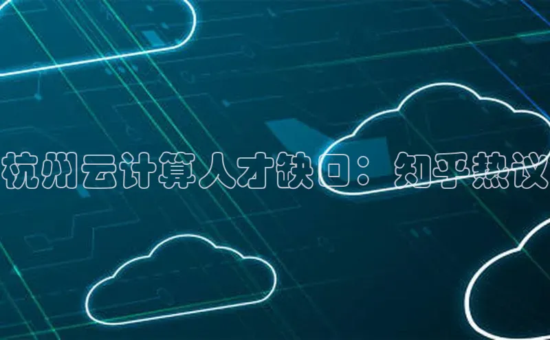 杏悦娱乐官网入口登录注册百度学术杭州云计算人才缺口：知乎热议