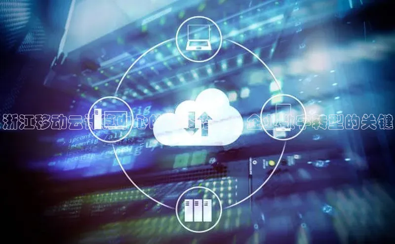 杏悦登录注册百度搜索资源平台浙江移动云计算中心的无穷潜力：企业数字转型的关键
