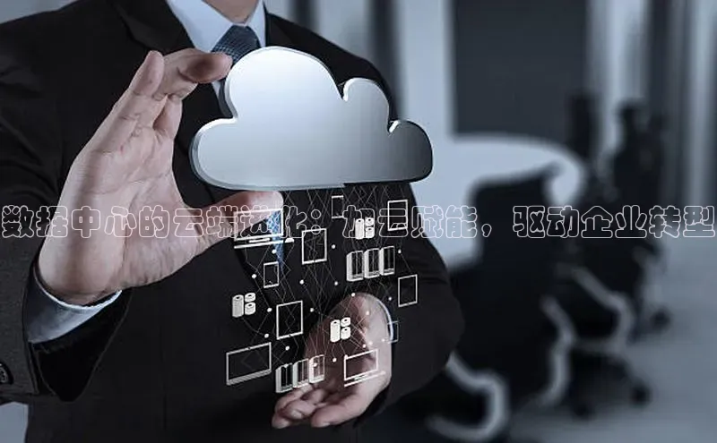 杏悦娱乐官网入口登录注册轻美电器数据中心的云端进化：加云赋能，驱动企业转型