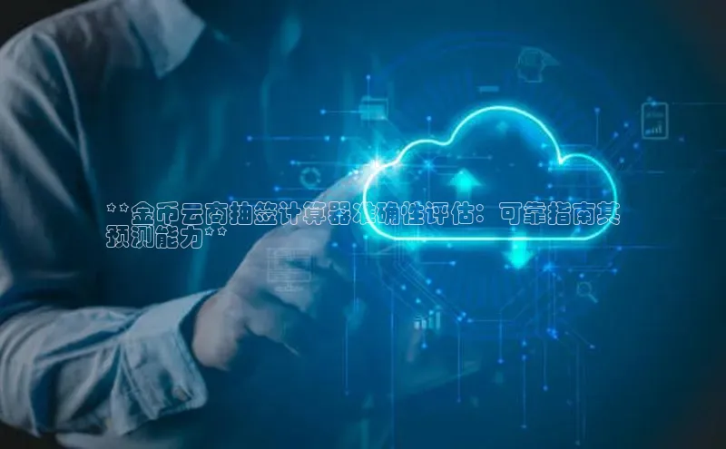 杏悦登录地址巴美列捷福**金币云商抽签计算器准确性评估：可靠指南其
预测能力**