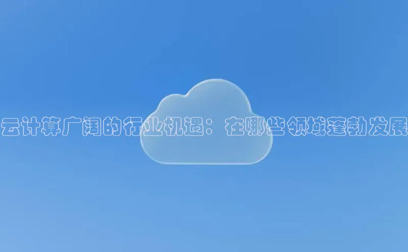 杏悦招商b176五827夏一径科技云计算广阔的行业机遇：在哪些领域蓬勃发展
