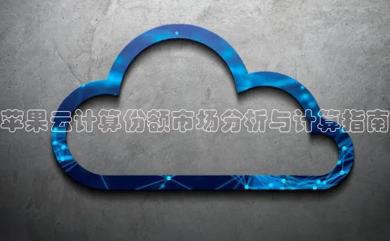 杏悦app官方网站入口下载安装诸葛科技苹果云计算份额市场分析与计算指南