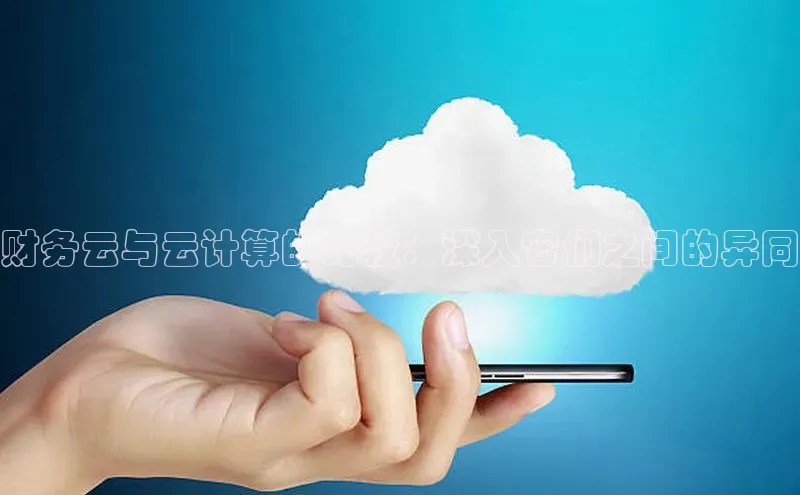 杏悦登陆百度手机输入法财务云与云计算的比较：深入它们之间的异同