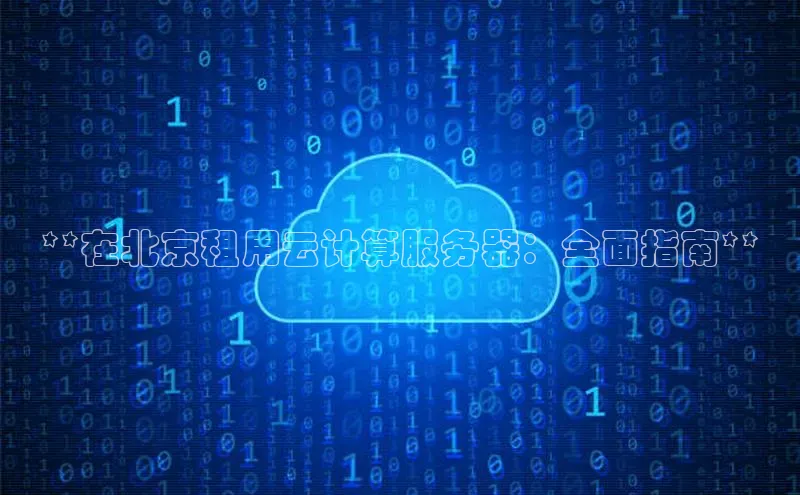 杏悦娱乐官网入口登录注册云创智行**在北京租用云计算服务器：全面指南**