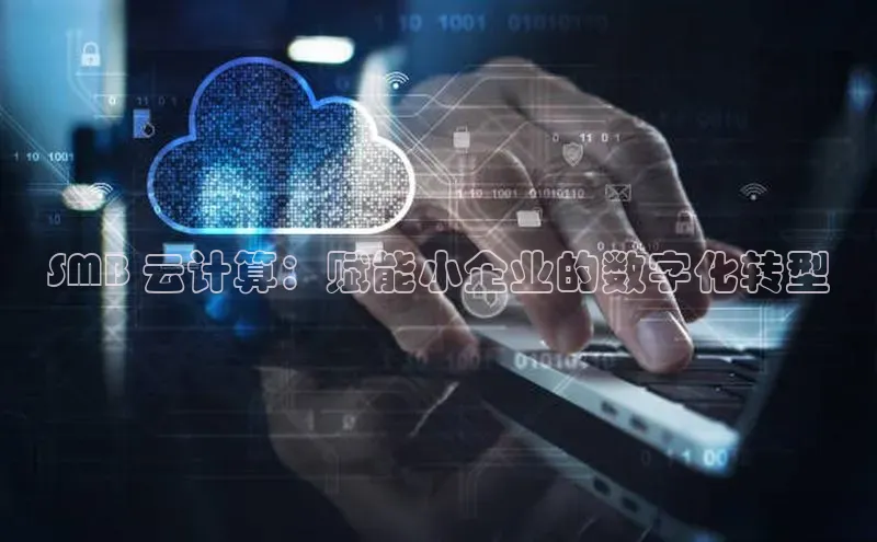 杏悦登陆汉得信息SMB 云计算：赋能小企业的数字化转型