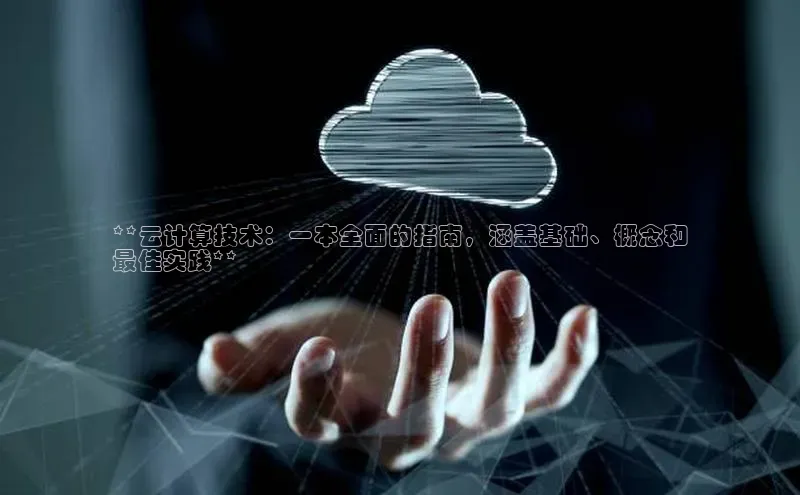 杏悦股东z176五827梨文心一言**云计算技术：一本全面的指南，涵盖基础、概念和
最佳实践**