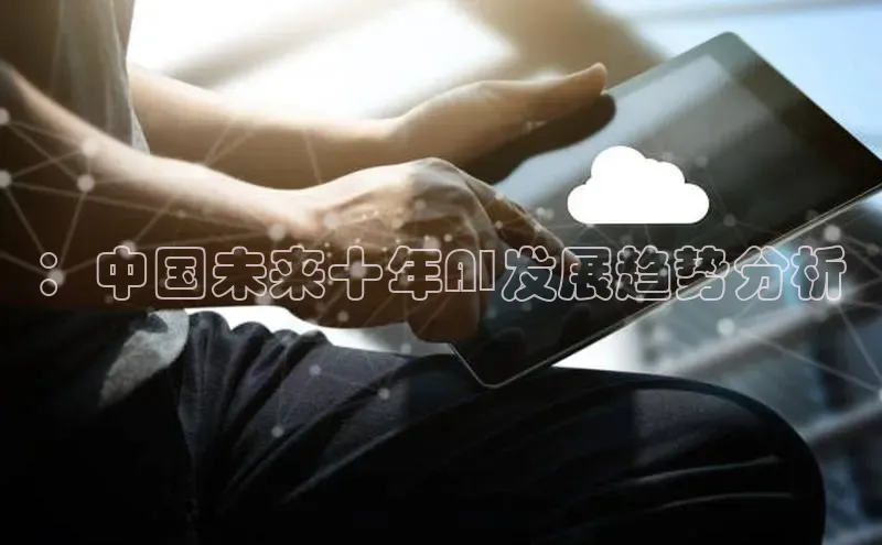 杏悦1平台登录入口百度社团赞助平台：中国未来十年AI发展趋势分析