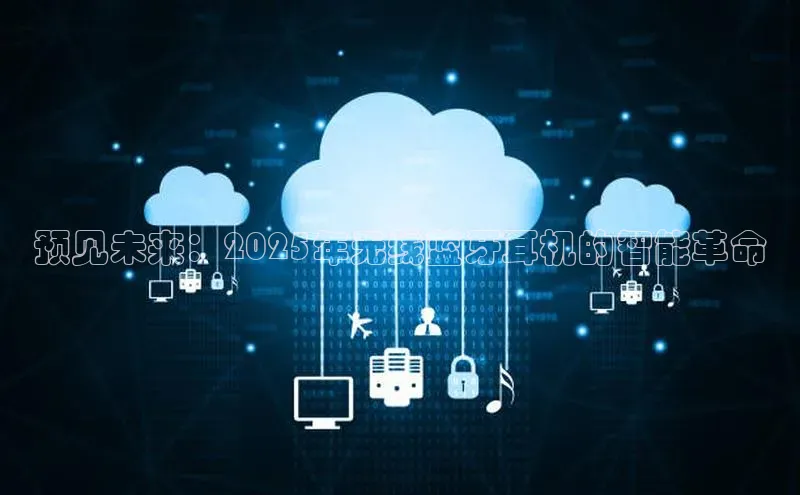 杏悦APP官网华扬联众预见未来：2025年无线蓝牙耳机的智能革命