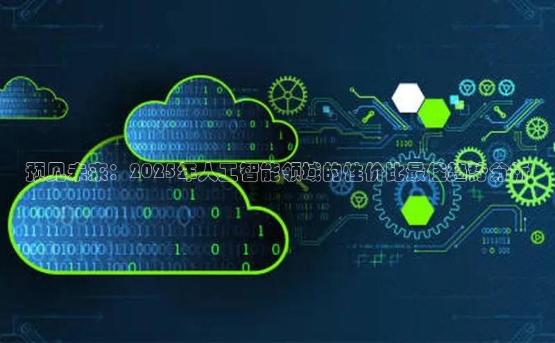 杏悦娱乐注册平台百度 H5预见未来：2025年人工智能领域的性价比最佳趋势分析