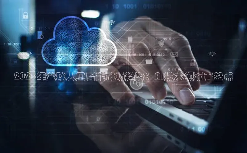 杏悦娱乐官网入口登录注册光魔科技2025年全球人工智能市场趋势：AI技术领军者盘点