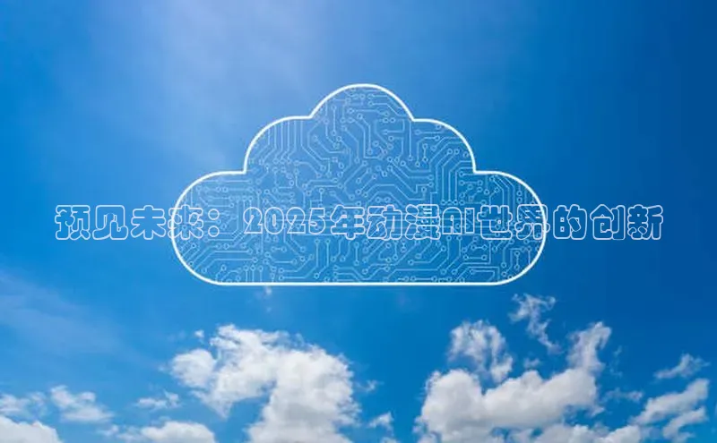 杏悦APP官方网站入口字节跳动预见未来：2025年动漫AI世界的创新