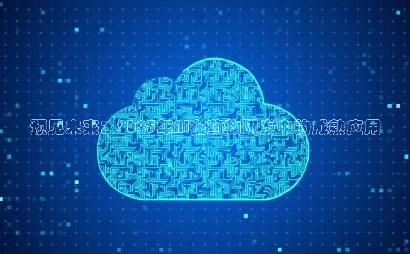 预见未来：2025年AI在药物研发中的成熟应用