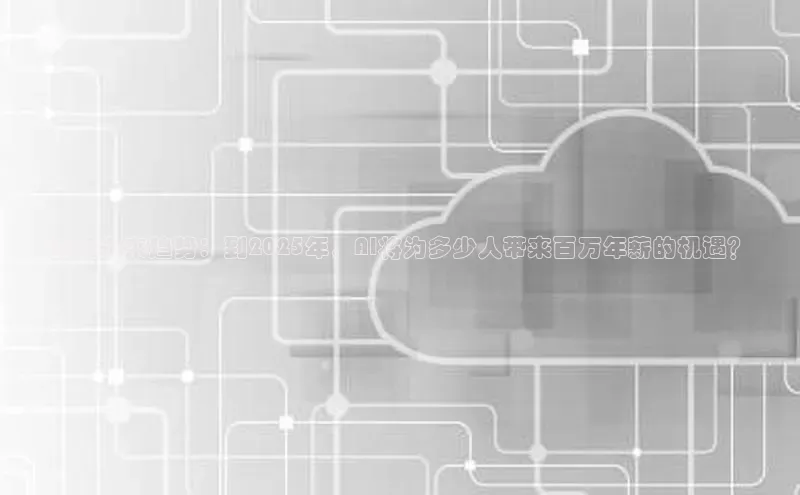 预见未来趋势：到2025年，AI将为多少人带来百万年薪的机遇？