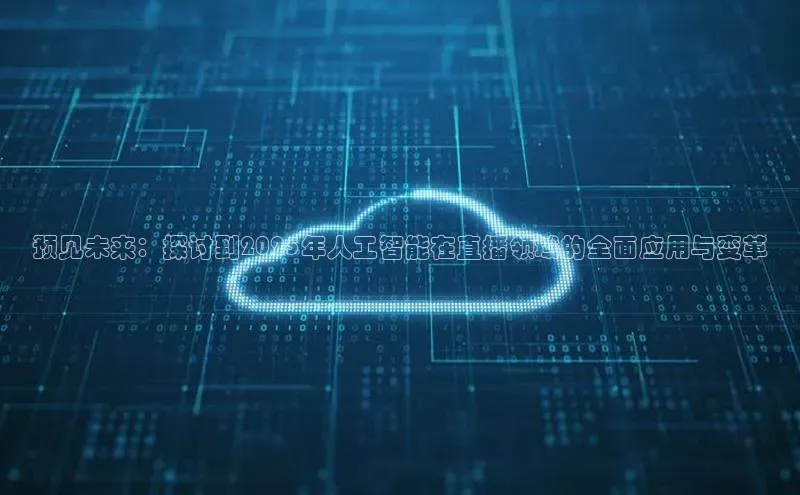 预见未来：探讨到2025年人工智能在直播领域的全面应用与变革