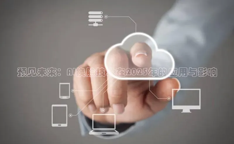 预见未来：AI换脸技术在2025年的应用与影响