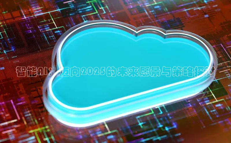 智能AI：迈向2025的未来愿景与策略探讨