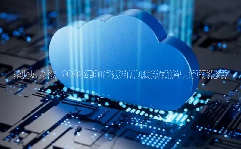 预见未来：2025年AI台式机电脑的前瞻与革新推荐