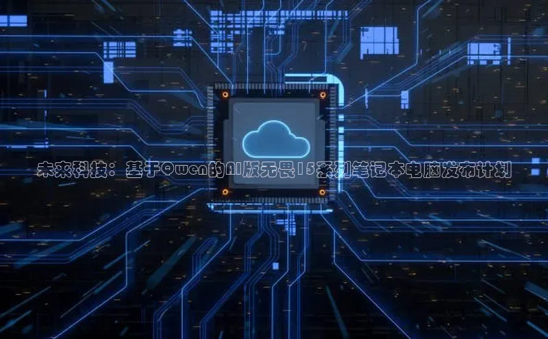 未来科技：基于Qwen的AI版无畏15系列笔记本电脑发布计划