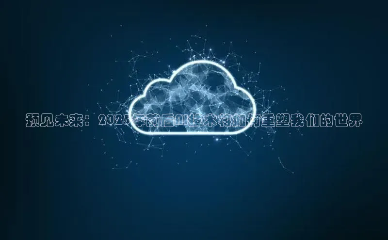 预见未来：2025年前后AI技术将如何重塑我们的世界