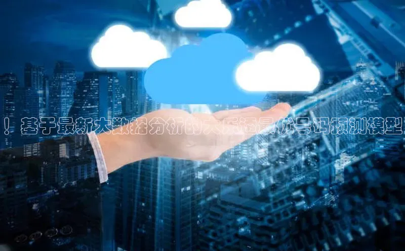 ！基于最新大数据分析的大乐透最优号码预测模型