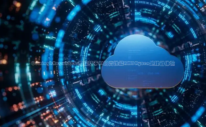 Quming\'sRogx2025:初探基于AI的高性能AMDRyzen处理器体验