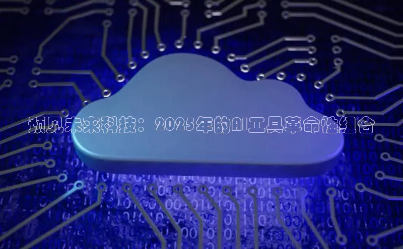预见未来科技：2025年的AI工具革命性组合