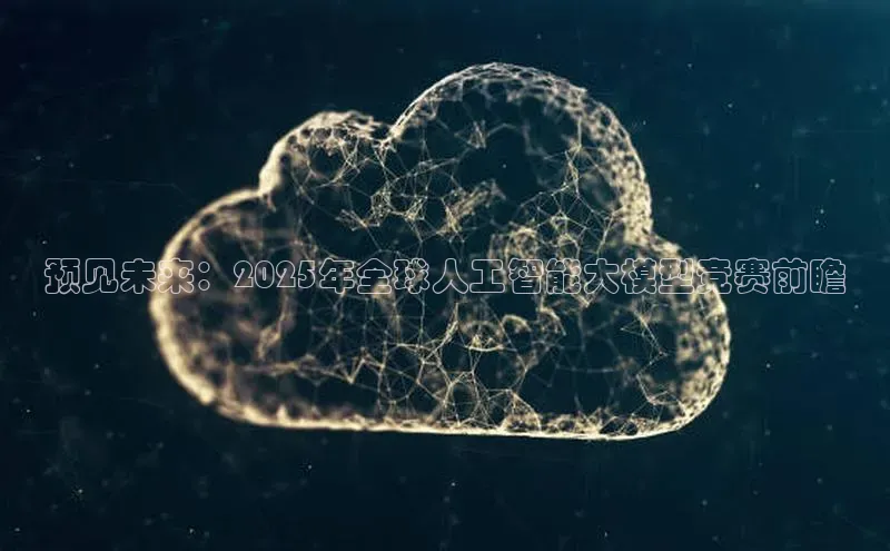 预见未来：2025年全球人工智能大模型竞赛前瞻