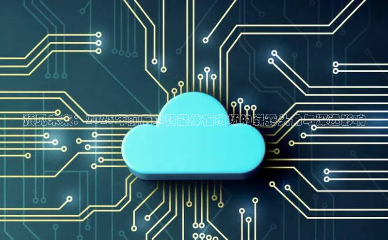 预见未来：2025年前后AI智能体在市场的崭露头角与深远影响