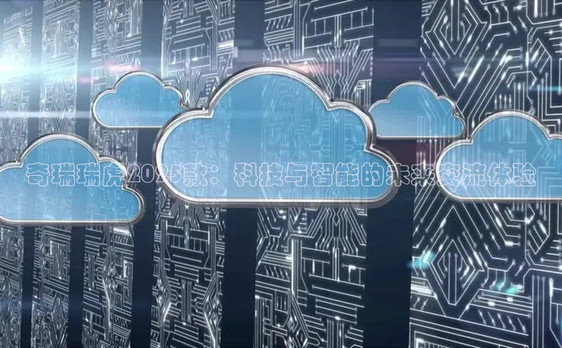 奇瑞瑞虎2025款：科技与智能的未来交流体验