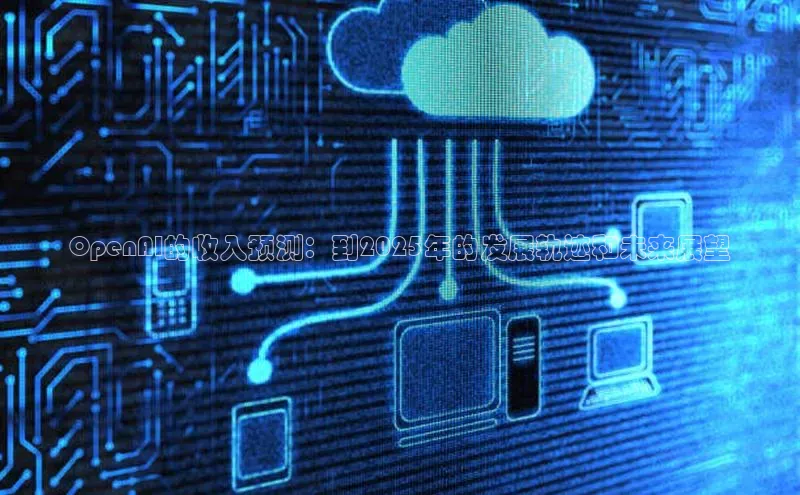 OpenAI的收入预测：到2025年的发展轨迹和未来展望