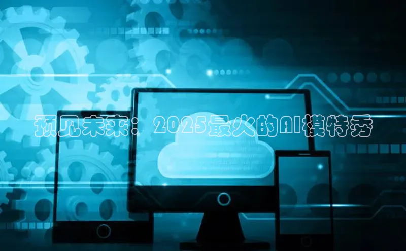 预见未来：2025最火的AI模特秀