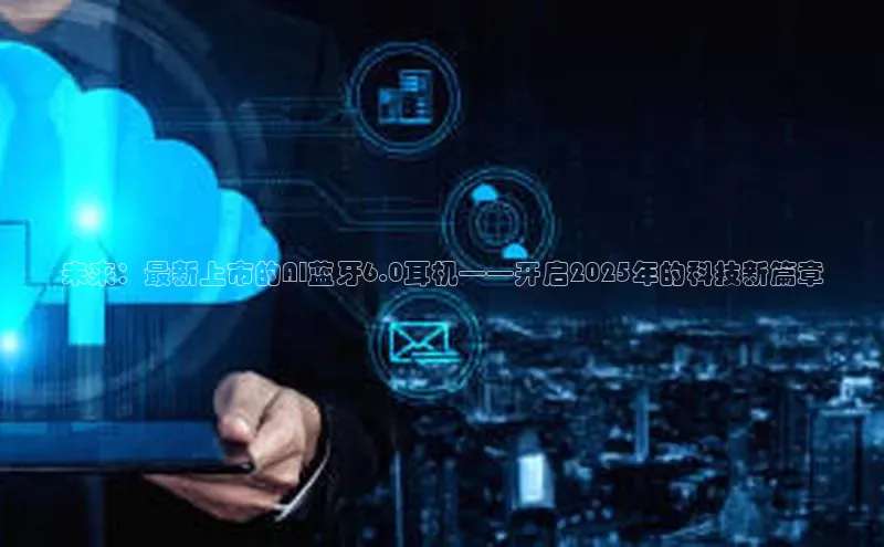 未来：最新上市的AI蓝牙6.0耳机——开启2025年的科技新篇章