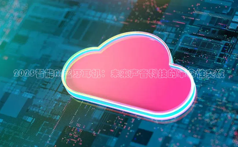 2025智能AI蓝牙耳机：未来声音科技的革命性突破